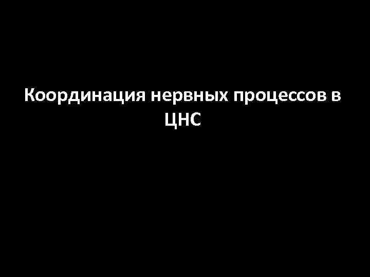 Координация нервных процессов в ЦНС 