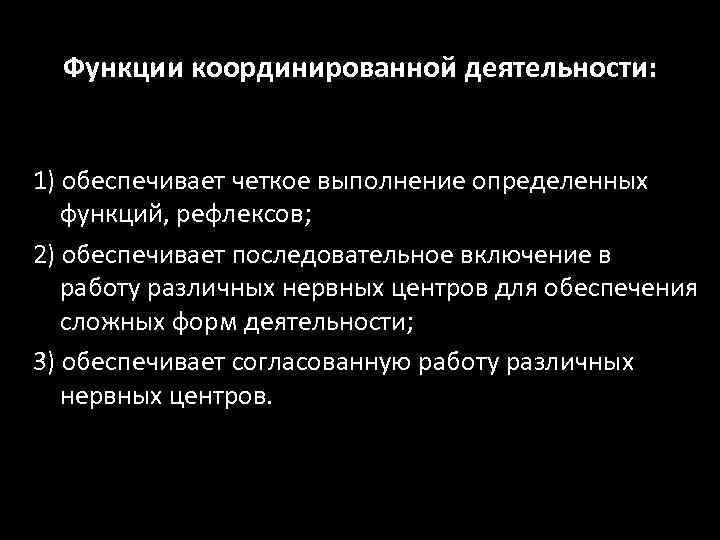 Функции координированной деятельности: 1) обеспечивает четкое выполнение определенных функций, рефлексов; 2) обеспечивает последовательное включение