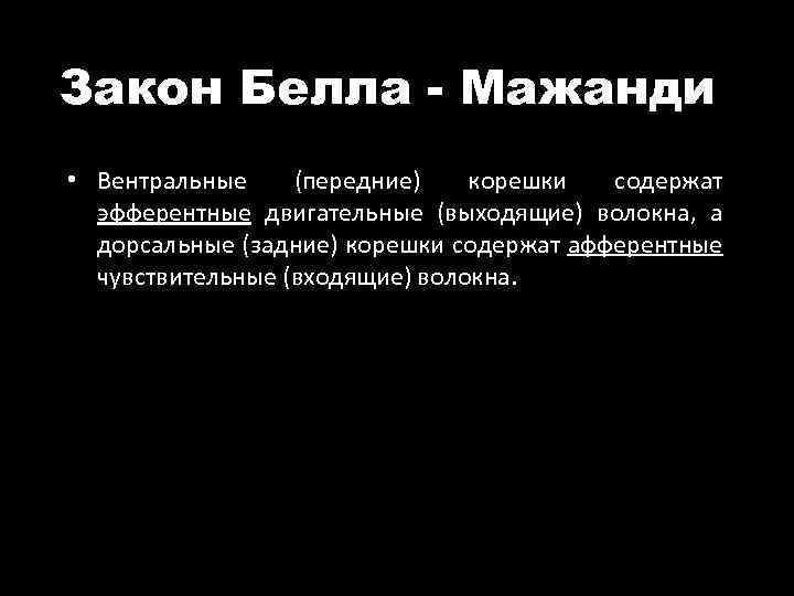 Закон Белла - Мажанди • Вентральные (передние) корешки содержат эфферентные двигательные (выходящие) волокна, а