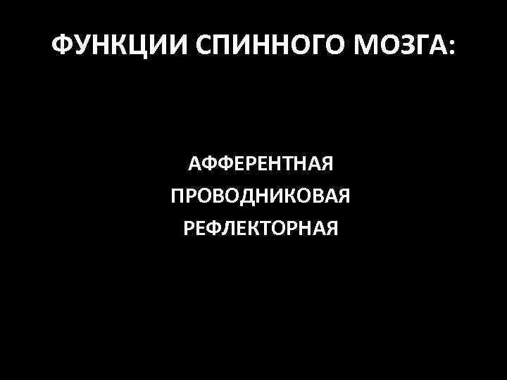 ФУНКЦИИ СПИННОГО МОЗГА: АФФЕРЕНТНАЯ ПРОВОДНИКОВАЯ РЕФЛЕКТОРНАЯ 