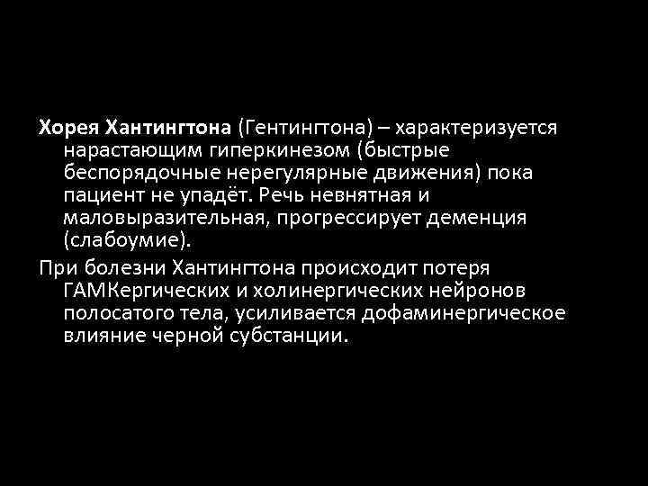 Хорея Хантингтона (Гентингтона) – характеризуется нарастающим гиперкинезом (быстрые беспорядочные нерегулярные движения) пока пациент не