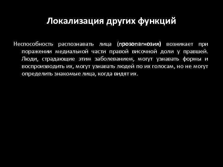 Локализация других функций Неспособность распознавать лица (прозопагнозия) возникает при поражении медиальной части правой височной