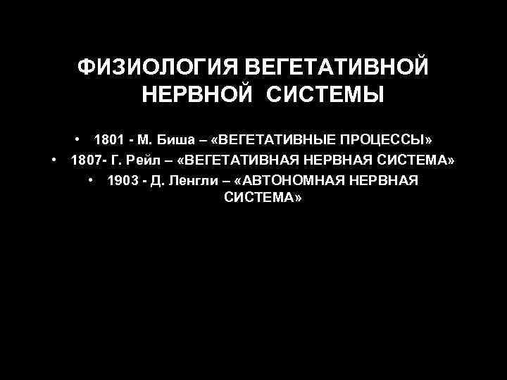 ФИЗИОЛОГИЯ ВЕГЕТАТИВНОЙ НЕРВНОЙ СИСТЕМЫ • 1801 - М. Биша – «ВЕГЕТАТИВНЫЕ ПРОЦЕССЫ» • 1807