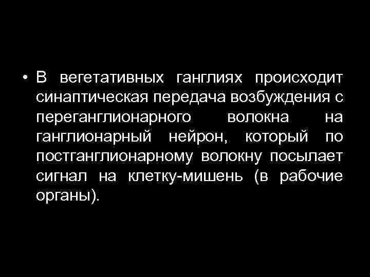  • В вегетативных ганглиях происходит синаптическая передача возбуждения с переганглионарного волокна на ганглионарный