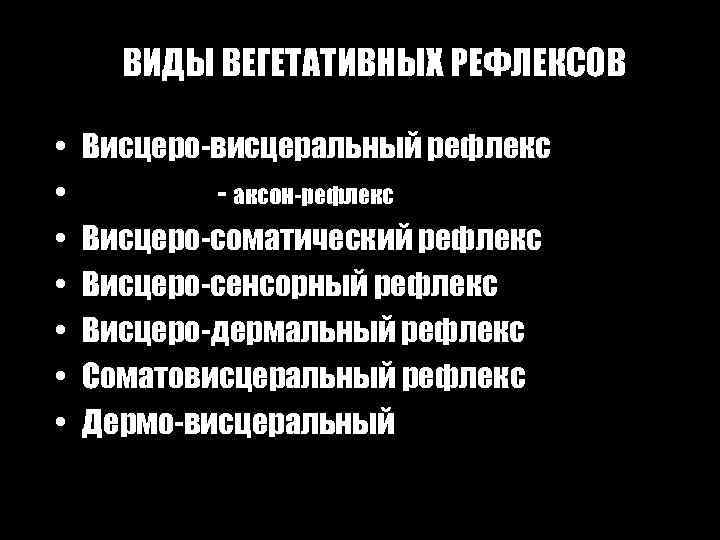 ВИДЫ ВЕГЕТАТИВНЫХ РЕФЛЕКСОВ • • Висцеро-висцеральный рефлекс - аксон-рефлекс Висцеро-соматический рефлекс Висцеро-сенсорный рефлекс Висцеро-дермальный