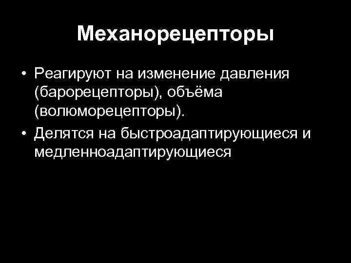 Механорецепторы • Реагируют на изменение давления (барорецепторы), объёма (волюморецепторы). • Делятся на быстроадаптирующиеся и