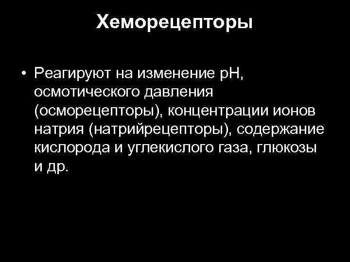 Хеморецепторы • Реагируют на изменение р. Н, осмотического давления (осморецепторы), концентрации ионов натрия (натрийрецепторы),