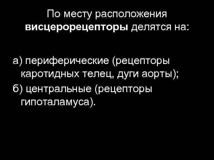 По месту расположения висцерорецепторы делятся на: а) периферические (рецепторы каротидных телец, дуги аорты); б)