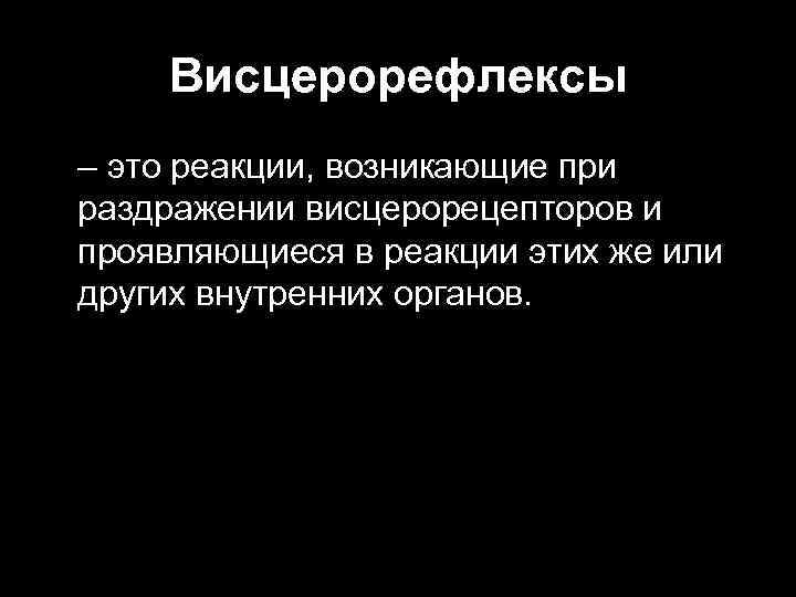 Висцерорефлексы – это реакции, возникающие при раздражении висцерорецепторов и проявляющиеся в реакции этих же