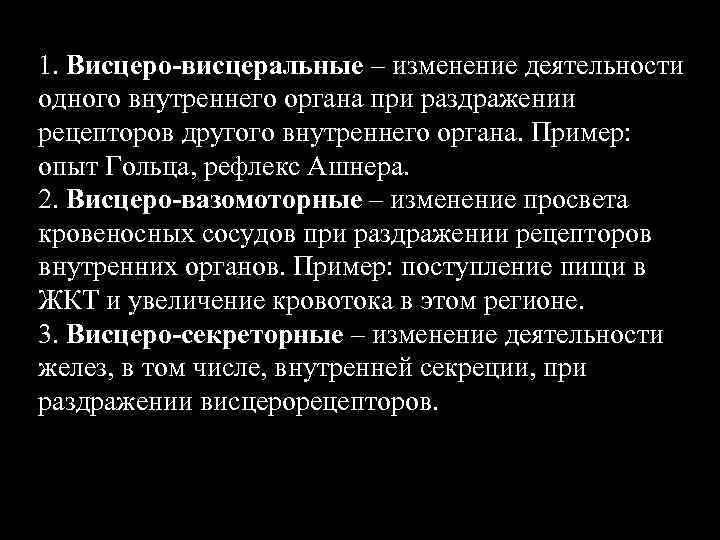 1. Висцеро-висцеральные – изменение деятельности одного внутреннего органа при раздражении рецепторов другого внутреннего органа.