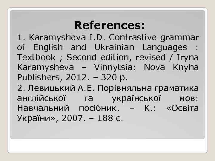 References: 1. Karamysheva I. D. Contrastive grammar of English and Ukrainian Languages : Textbook