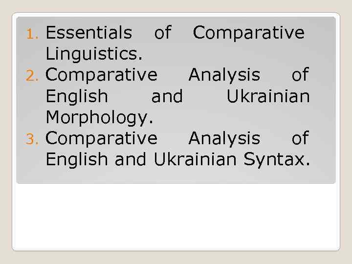 Essentials of Comparative Linguistics. 2. Comparative Analysis of English and Ukrainian Morphology. 3. Comparative