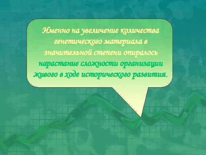 Именно на увеличение количества генетического материала в значительной степени опиралось нарастание сложности организации живого