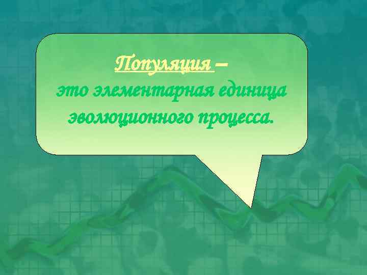 Популяция – это элементарная единица эволюционного процесса. 