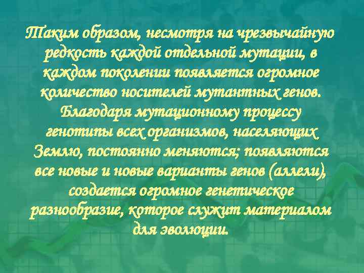 Таким образом, несмотря на чрезвычайную редкость каждой отдельной мутации, в каждом поколении появляется огромное