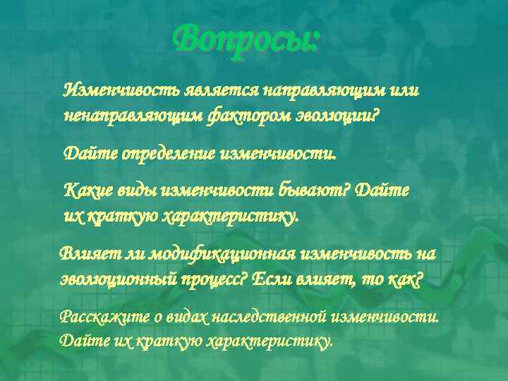 Вопросы: Изменчивость является направляющим или ненаправляющим фактором эволюции? Дайте определение изменчивости. Какие виды изменчивости