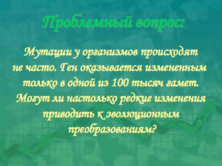 Проблемный вопрос: Мутации у организмов происходят не часто. Ген оказывается измененным только в одной
