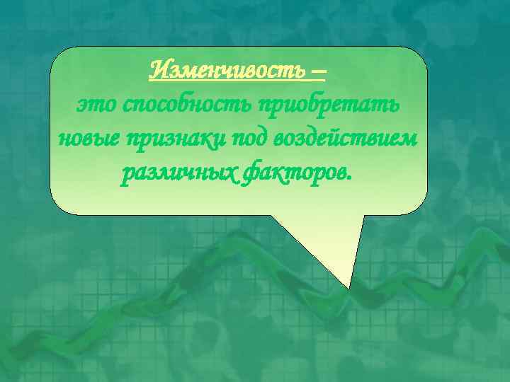 Изменчивость – это способность приобретать новые признаки под воздействием различных факторов. 
