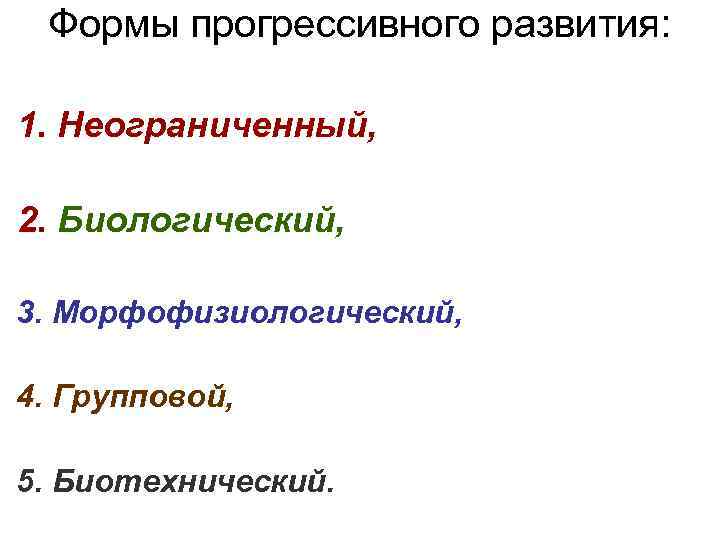 Формы прогрессивного развития: 1. Неограниченный, 2. Биологический, 3. Морфофизиологический, 4. Групповой, 5. Биотехнический. 