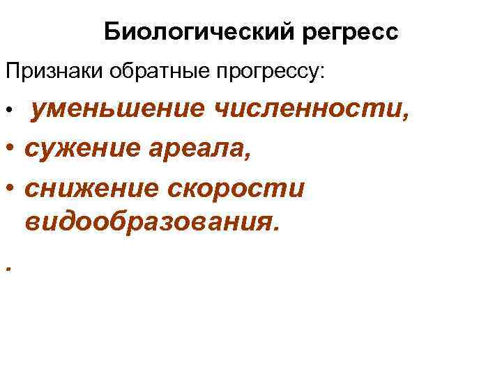 Биологический регресс Признаки обратные прогрессу: уменьшение численности, • сужение ареала, • снижение скорости видообразования.