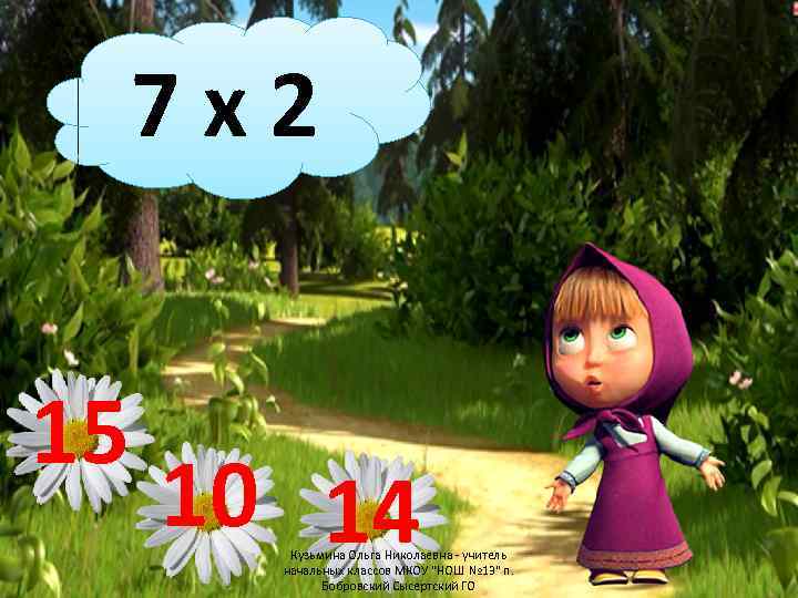 7 x 2 15 10 14 Кузьмина Ольга Николаевна - учитель начальных классов МКОУ