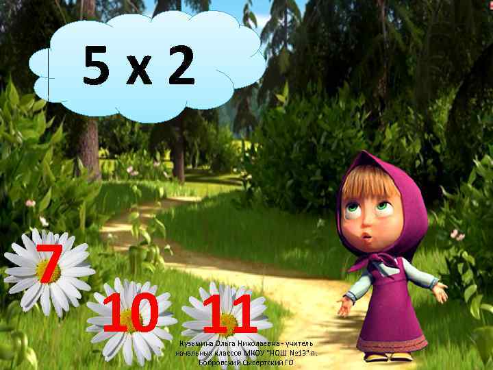 5 x 2 7 10 11 Кузьмина Ольга Николаевна - учитель начальных классов МКОУ
