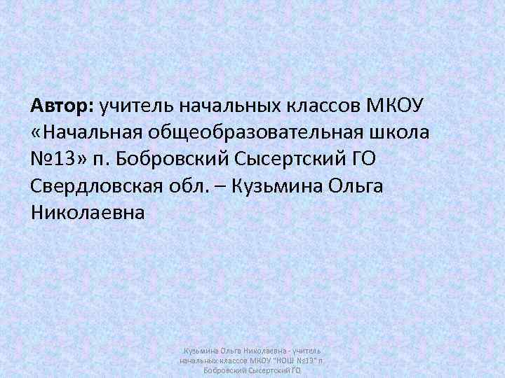 Автор: учитель начальных классов МКОУ «Начальная общеобразовательная школа № 13» п. Бобровский Сысертский ГО