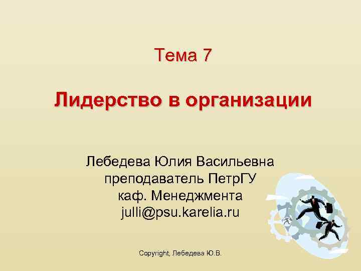 Тема 7 Лидерство в организации Лебедева Юлия Васильевна преподаватель Петр. ГУ каф. Менеджмента julli@psu.