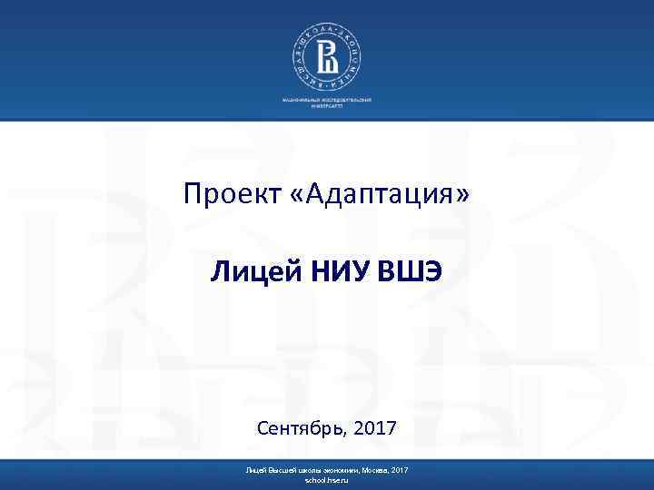 Проект «Адаптация» Лицей НИУ ВШЭ Сентябрь, 2017 Лицей Высшей школы экономики, Москва, 2017 school.