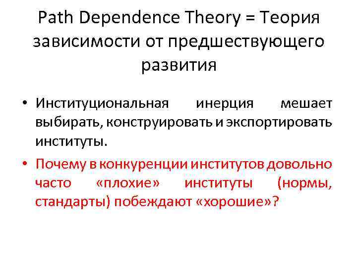 Path Dependence Theory = Теория зависимости от предшествующего развития • Институциональная инерция мешает выбирать,