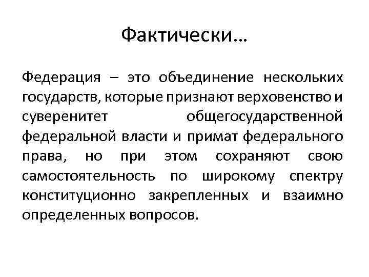 Фактически… Федерация – это объединение нескольких государств, которые признают верховенство и суверенитет общегосударственной федеральной