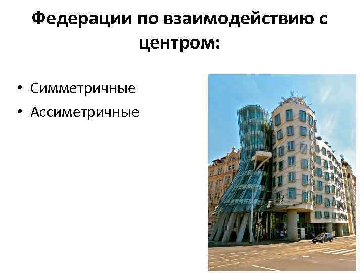 Федерации по взаимодействию с центром: • Симметричные • Ассиметричные 