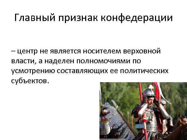 Главный признак конфедерации – центр не является носителем верховной власти, а наделен полномочиями по