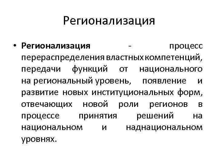 Регионализация • Регионализация - процесс перераспределения властных компетенций, передачи функций от национального на региональный