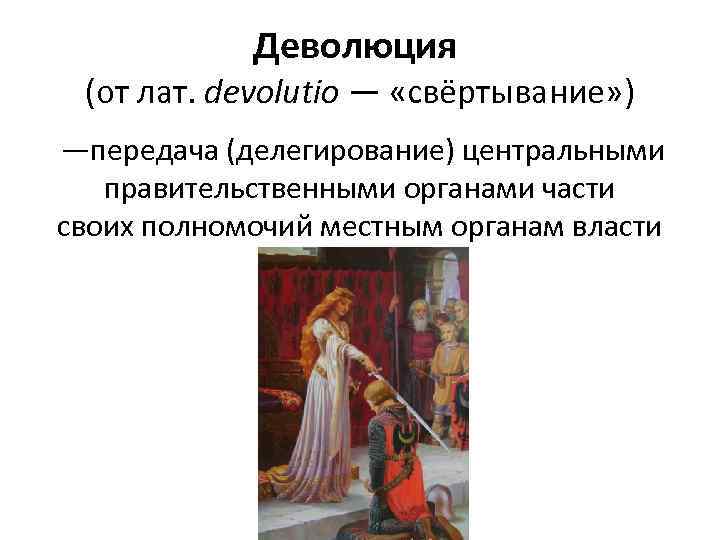 Деволюция (от лат. devolutio — «свёртывание» ) —передача (делегирование) центральными правительственными органами части своих