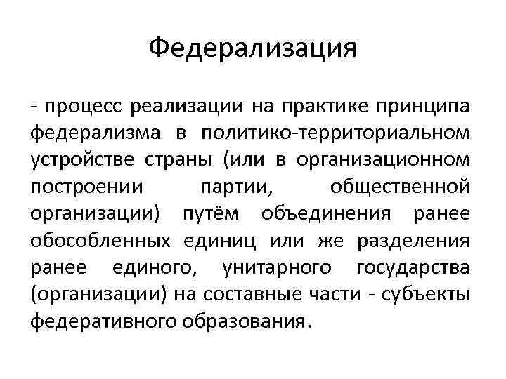 Федерализация - процесс реализации на практике принципа федерализма в политико-территориальном устройстве страны (или в