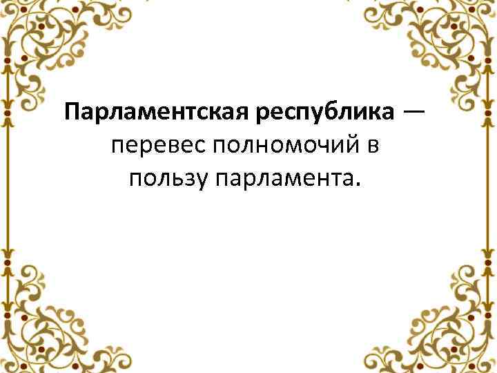 Парламентская республика — перевес полномочий в пользу парламента. 