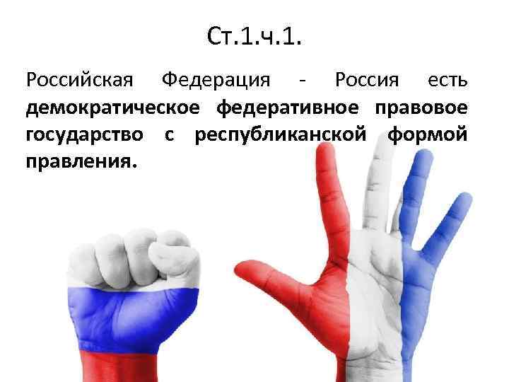 Ст. 1. ч. 1. Российская Федерация - Россия есть демократическое федеративное правовое государство с