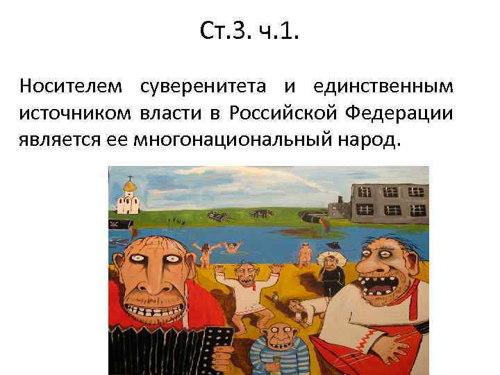 Ст. 3. ч. 1. Носителем суверенитета и единственным источником власти в Российской Федерации является
