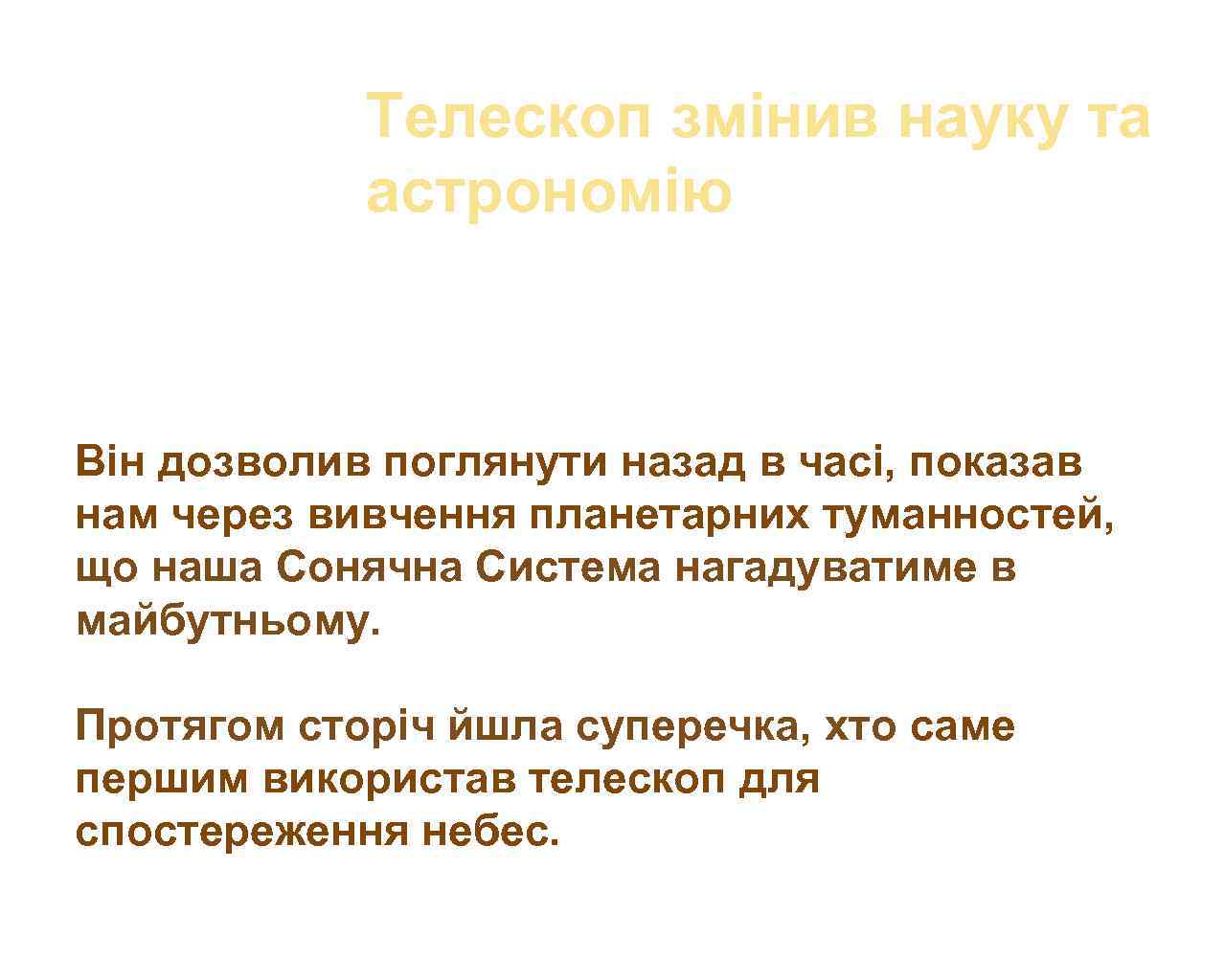 Tелескоп змінив науку та астрономію Він дозволив поглянути назад в часі, показав нам через