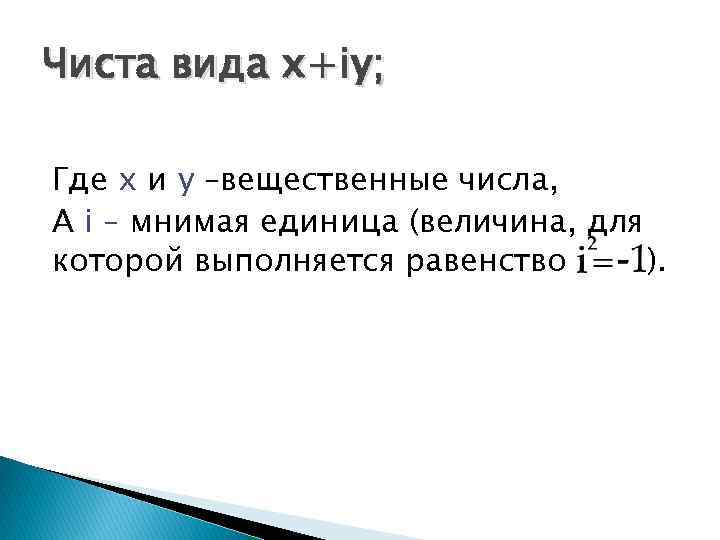 Чиста вида х+iy; Где х и y –вещественные числа, А i – мнимая единица