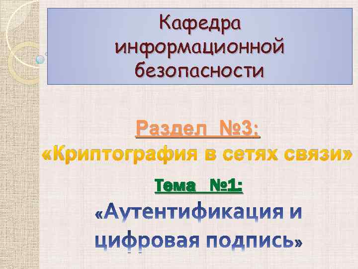 Кафедра информационной безопасности Раздел № 3: «Криптография в сетях связи» Тема № 1: 