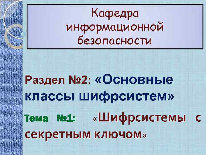 Кафедра информационной безопасности Раздел № 2: «Основные классы шифрсистем» Тема № 1: «Шифрсистемы секретным