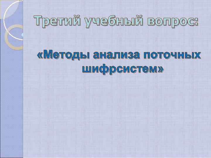 Третий учебный вопрос: «Методы анализа поточных шифрсистем» 