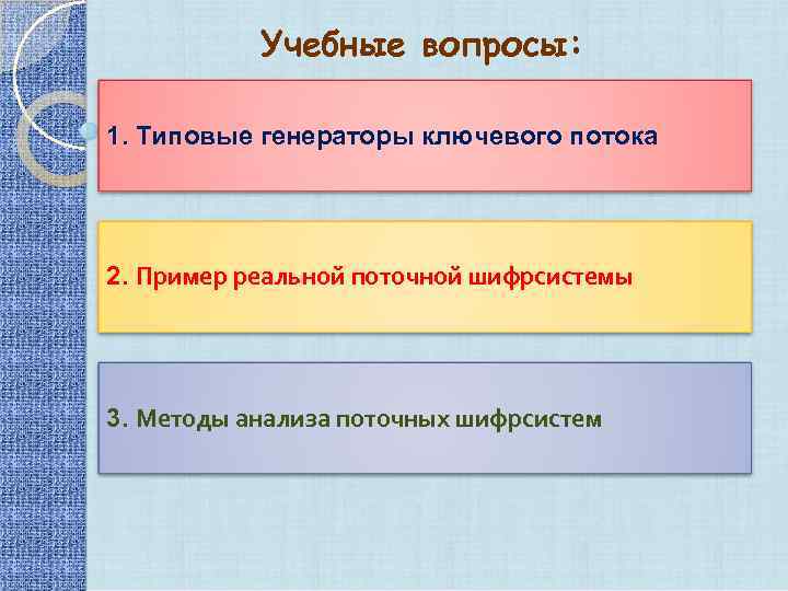 Учебные вопросы: 1. Типовые генераторы ключевого потока 2. Пример реальной поточной шифрсистемы 3. Методы