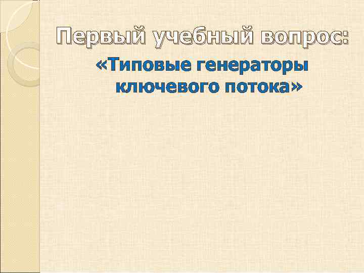 Первый учебный вопрос: «Типовые генераторы ключевого потока» 