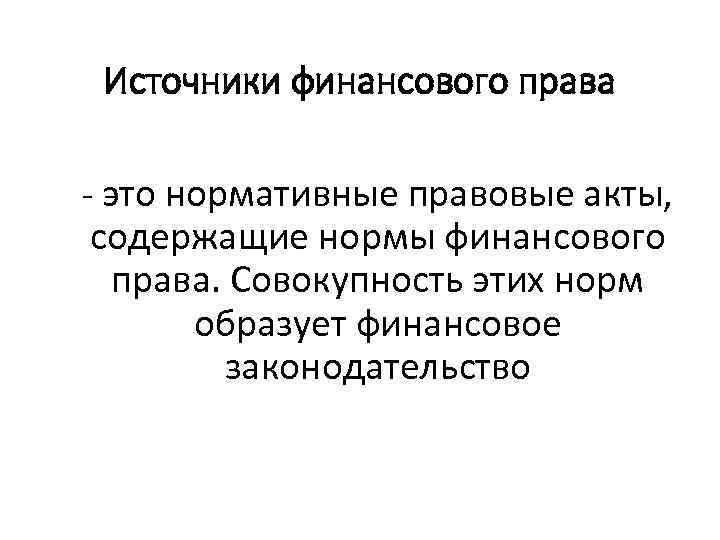 Источники финансового права - это нормативные правовые акты, содержащие нормы финансового права. Совокупность этих