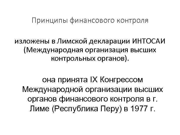 Принципы финансового контроля изложены в Лимской декларации ИНТОСАИ (Международная организация высших контрольных органов). она