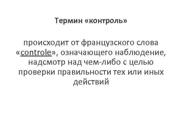 Термин «контроль» происходит от французского слова «controle» , означающего наблюдение, controle надсмотр над чем-либо