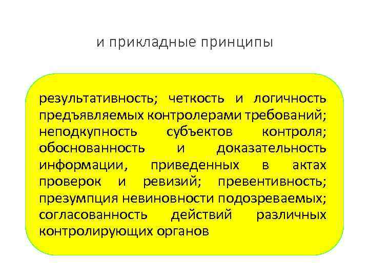 и прикладные принципы результативность; четкость и логичность предъявляемых контролерами требований; неподкупность субъектов контроля; обоснованность